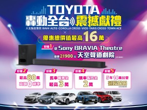 「「TOYOTA轟動全台 震撼獻禮」五大好禮總價值最高超過16萬！ 入主指定車款送 Sony BRAVIA Theatre天空聲道劇院